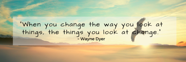 When you change the way you look at things, the things you look at change.-2